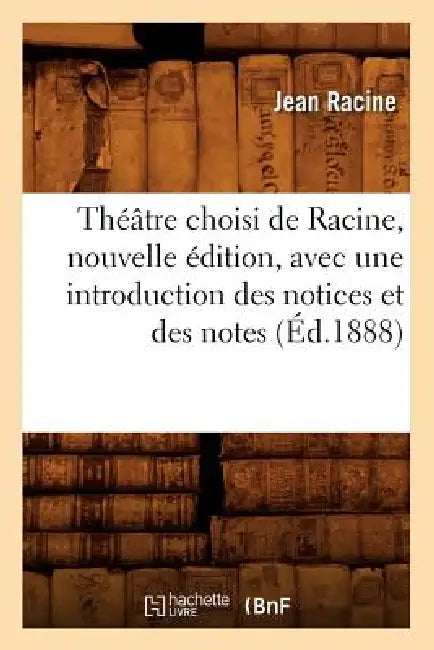 Théâtre Choisi de Racine, Nouvelle Édition, Avec Une Introduction Des Notices Et Des Notes (Éd.1888) by Jean Racine