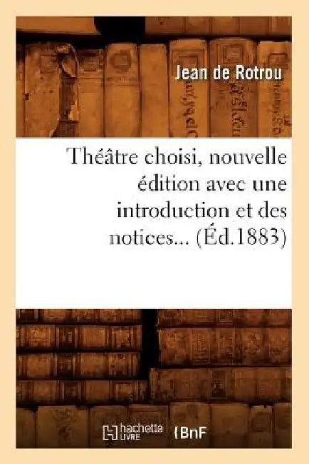 Théâtre Choisi, Nouvelle Édition Avec Une Introduction Et Des Notices (Éd.1883) by Jean Rotrou