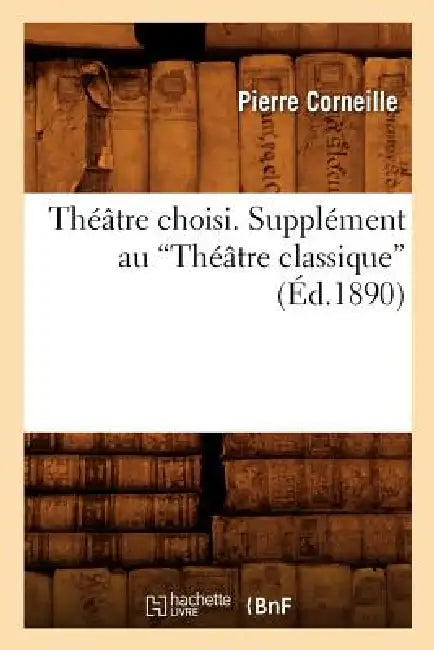 Théâtre Choisi. Supplément Au Théâtre Classique (Ed.1890) by Pierre Corneille