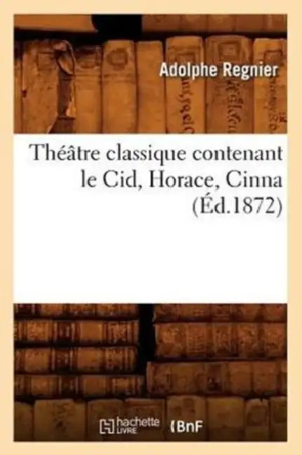 Théâtre Classique Contenant Le Cid, Horace, Cinna (Éd.1872) by Sans Auteur