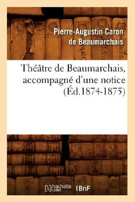 Théâtre de Beaumarchais, Accompagné d'Une Notice (Éd.1874-1875) by Pierre-Augustin Beaumarchais