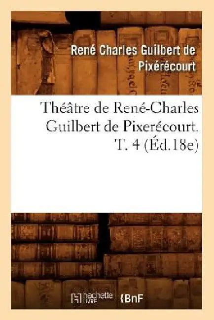 Théâtre de René-Charles Guilbert de Pixerécourt. T. 4 (Éd.18e) by René-Charles Guilbert de Pixérécourt