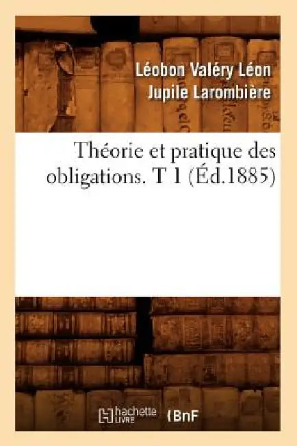 Théorie Et Pratique Des Obligations. T 1 (Éd.1885) by Léobon Valéry Léon Jupile Larombière