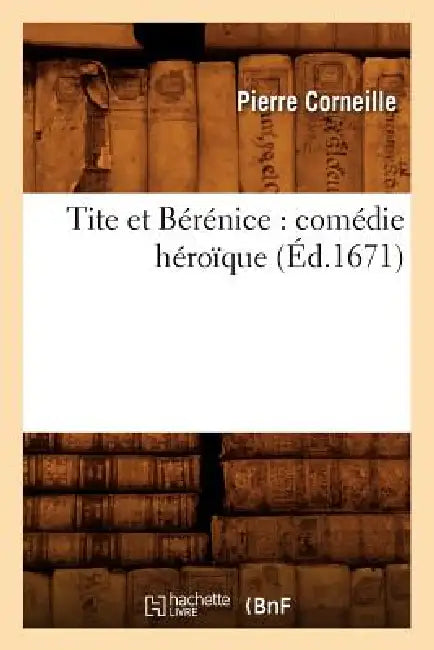 Tite Et Bérénice: Comédie Héroïque (Éd.1671) by Pierre Corneille
