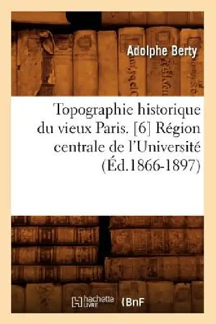 Topographie Historique Du Vieux Paris. [6] Région Centrale de l'Université (Éd.1866-1897) by Adolphe Berty
