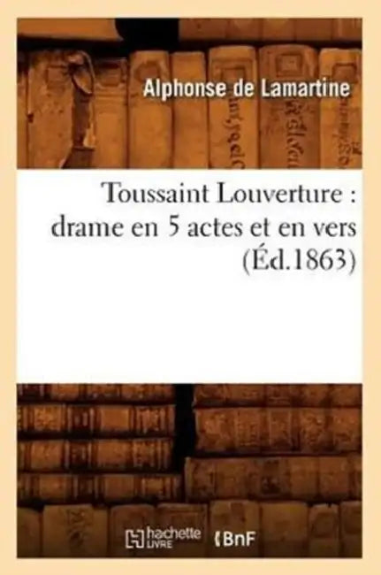 Toussaint Louverture: Drame En 5 Actes Et En Vers (Éd.1863) by Alphonse de Lamartine