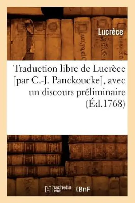 Traduction Libre de Lucrèce [Par C.-J. Panckoucke], Avec Un Discours Préliminaire (Éd.1768) by Lucretius