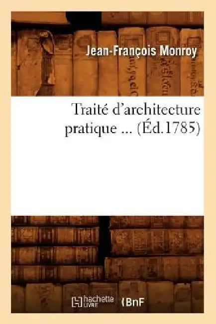 Traité d'Architecture Pratique (Éd.1785) by Jean-François Monroy
