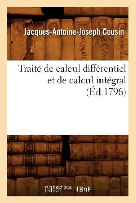 Traité de Calcul Différentiel Et de Calcul Intégral, (Éd.1796) by Jacques-Antoine-Joseph Cousin