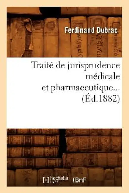 Traité de Jurisprudence Médicale Et Pharmaceutique (Éd.1882) by Ferdinand Dubrac