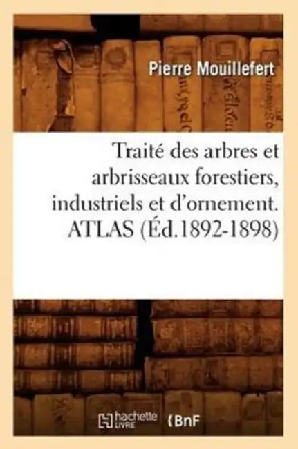 Traité Des Arbres Et Arbrisseaux Forestiers, Industriels Et d'Ornement. Atlas (Éd.1892-1898) by Pierre Mouillefert