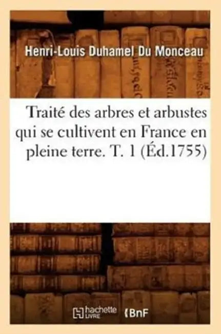 Traité Des Arbres Et Arbustes Qui Se Cultivent En France En Pleine Terre. T. 1 (Éd.1755) by Henri-Louis Duhamel Du Monceau