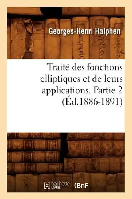 Traité Des Fonctions Elliptiques Et de Leurs Applications. Partie 2 (Éd.1886-1891) by Georges-Henri Halphen