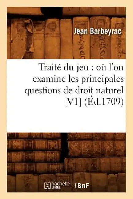 Traité Du Jeu: Où l'On Examine Les Principales Questions de Droit Naturel [V1] (Éd.1709) by Jean Barbeyrac