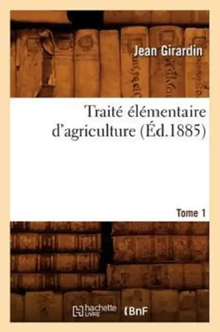 Traité Élémentaire d'Agriculture. Tome 1 (Éd.1885) by Jean Girardin