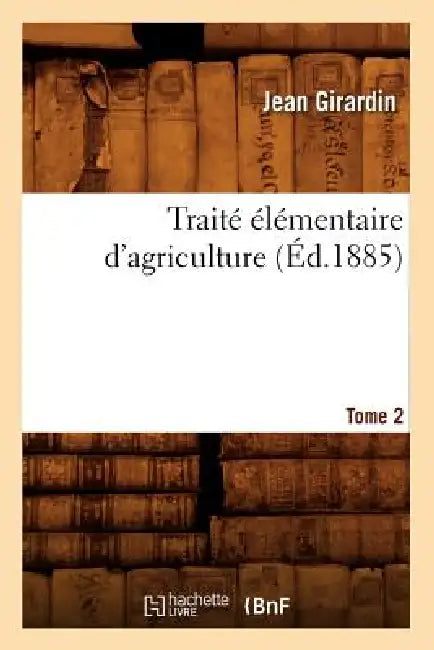 Traité Élémentaire d'Agriculture. Tome 2 (Éd.1885) by Jean Girardin
