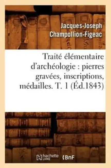 Traité Élémentaire d'Archéologie: Pierres Gravées, Inscriptions, Médailles. T. 1 (Éd.1843) by Jacques-Joseph Champollion-Figeac