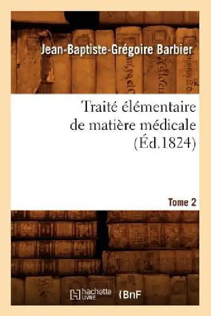 Traité Élémentaire de Matière Médicale. Tome 2 (Éd.1824) by Jean-Baptiste-Grégoire Barbier
