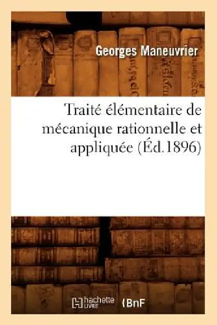 Traité Élémentaire de Mécanique Rationnelle Et Appliquée (Éd.1896) by Georges Maneuvrier