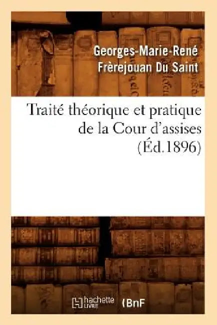 Traité Théorique Et Pratique de la Cour d'Assises (Éd.1896) by Georges-Marie René Frèrejouan Du Saint