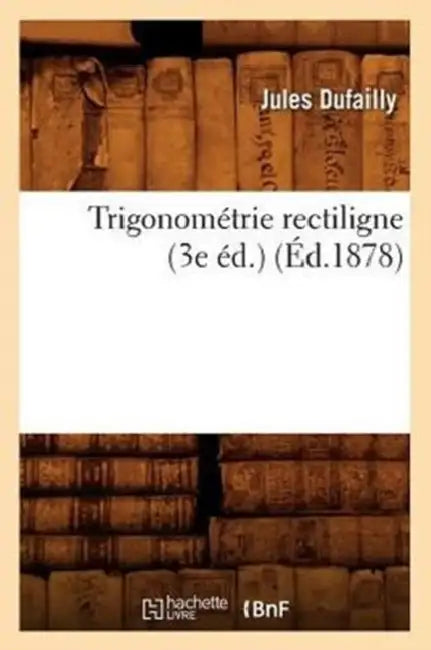 Trigonométrie Rectiligne (3e Éd.) (Éd.1878) by Jules Dufailly