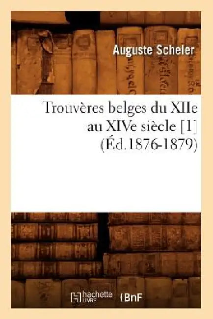Trouvères Belges Du Xiie Au Xive Siècle [1] (Éd.1876-1879) by Sans Auteur