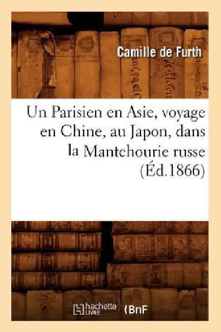 Un Parisien En Asie, Voyage En Chine, Au Japon, Dans La Mantchourie Russe (Éd.1866) by Camille de Furth