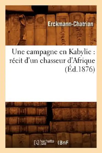 Une Campagne En Kabylie: Récit d'Un Chasseur d'Afrique (Éd.1876) by Erckmann-Chatrian