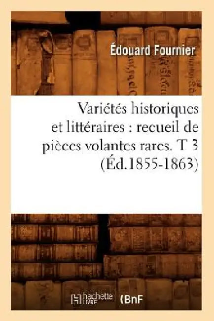Variétés Historiques Et Littéraires: Recueil de Pièces Volantes Rares. T 3 (Éd.1855-1863) by Sans Auteur