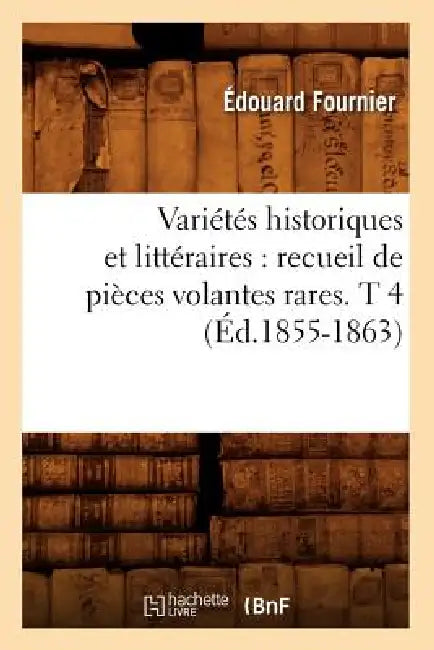 Variétés Historiques Et Littéraires: Recueil de Pièces Volantes Rares. T 4 (Éd.1855-1863) by Sans Auteur