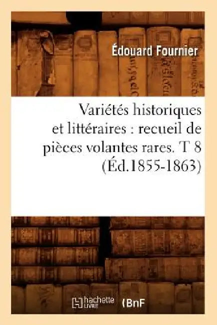 Variétés Historiques Et Littéraires: Recueil de Pièces Volantes Rares. T 8 (Éd.1855-1863) by Sans Auteur