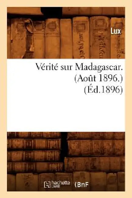 Vérité Sur Madagascar. (Août 1896.) (Éd.1896) by Lux