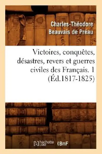 Victoires, Conquêtes, Désastres, Revers Et Guerres Civiles Des Français. 1 (Éd.1817-1825) by Sans Auteur