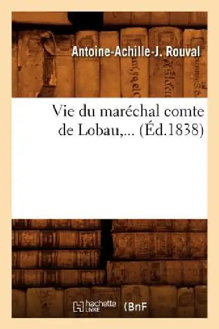 Vie Du Maréchal Comte de Lobau (Éd.1838) by Antoine-Achille-J Rouval
