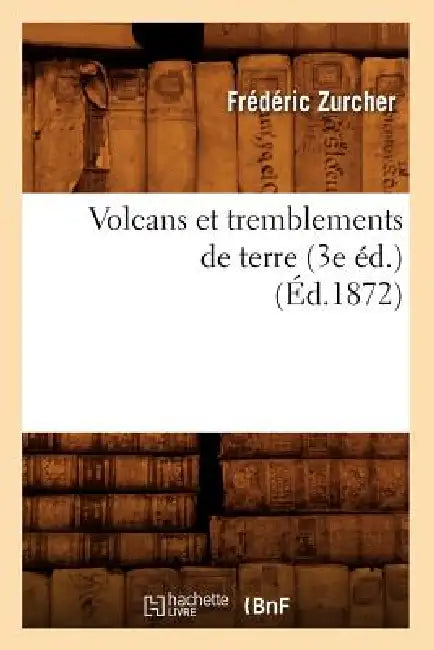 Volcans Et Tremblements de Terre (3e Éd.) (Éd.1872) by Frédéric Zurcher