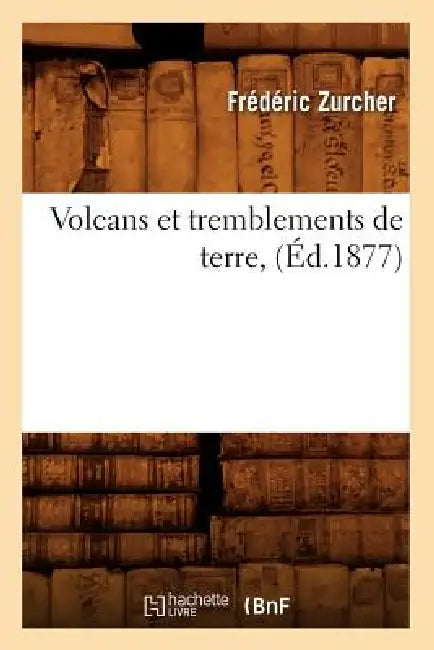 Volcans Et Tremblements de Terre, (Éd.1877) by Frédéric Zurcher