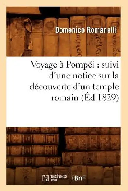 Voyage À Pompéi: Suivi d'Une Notice Sur La Découverte d'Un Temple Romain (Éd.1829) by Domenico Romanelli