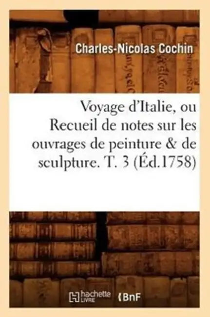 Voyage d'Italie, Ou Recueil de Notes Sur Les Ouvrages de Peinture & de Sculpture. T. 3 (Éd.1758) by Charles-Nicolas Cochin