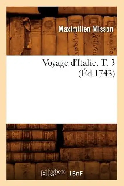Voyage d'Italie. T. 3 (Éd.1743) by Maximilien Misson
