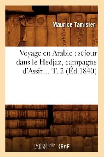 Voyage En Arabie: Séjour Dans Le Hedjaz, Campagne d'Assir. Tome 2 (Éd.1840) by Maurice Tamisier