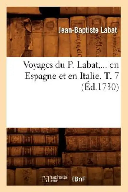 Voyages Du P. Labat, En Espagne Et En Italie. Tome 7 (Éd.1730) by Jean-Baptiste Labat