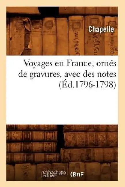 Voyages En France, Ornés de Gravures, Avec Des Notes (Éd.1796-1798) by Chapelle