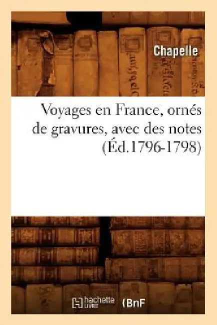 Voyages En France, Ornés de Gravures, Avec Des Notes (Éd.1796-1798) by Chapelle