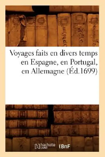Voyages Faits En Divers Temps En Espagne, En Portugal, En Allemagne (Éd.1699) by Sans Auteur