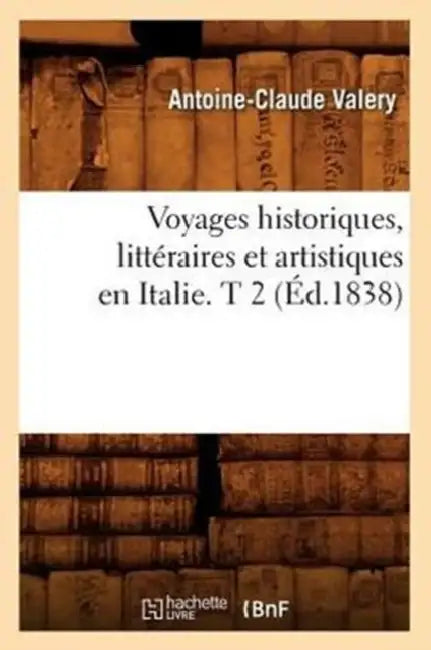 Voyages Historiques, Littéraires Et Artistiques En Italie. T 2 (Éd.1838) by Antoine-Claude Valery