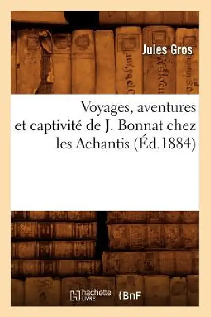 Voyages, Aventures Et Captivité de J. Bonnat Chez Les Achantis (Éd.1884) by Jules Gros