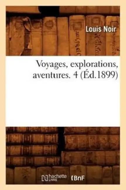 Voyages, Explorations, Aventures. 4 (Éd.1899) by Louis Noir