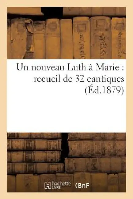 Un Nouveau Luth À Marie: Recueil de 32 Cantiques Dont Les Airs Simples Et Faciles Ont Été Composés: Presque Tous Par Des Prêtres Du Diocèse de Grenobl by Sans Auteur