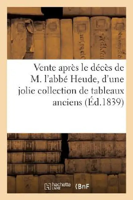 Vente Après Le Décès de M. l'Abbé Heude, d'Une Jolie Collection de Tableaux Anciens Et Modernes: 19 Mars 1839 by Sans Auteur