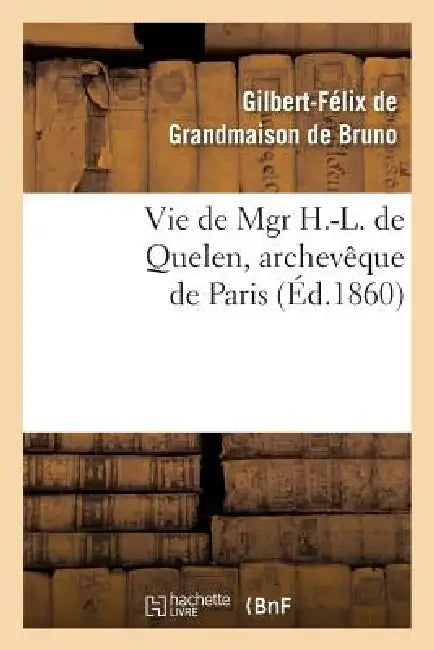 Vie de Mgr H.-L. de Quelen, Archevêque de Paris by Gilbert-Félix de Grandmaison de Bruno